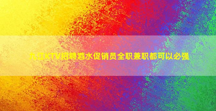 九江KTV招聘酒水促销员全职兼职都可以必强